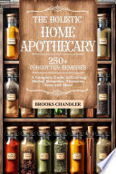 The Holistic Home Apothecary : 250+ Forgotten Remedies